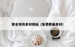 涟源歌名特效素材网站（免费歌曲素材）